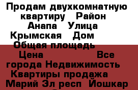 Продам двухкомнатную квартиру › Район ­ Анапа › Улица ­ Крымская › Дом ­ 171 › Общая площадь ­ 53 › Цена ­ 5 800 000 - Все города Недвижимость » Квартиры продажа   . Марий Эл респ.,Йошкар-Ола г.